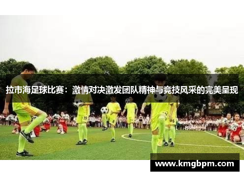 拉市海足球比赛：激情对决激发团队精神与竞技风采的完美呈现